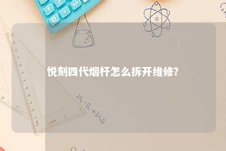 悦刻四代烟杆怎么拆开维修	？ 